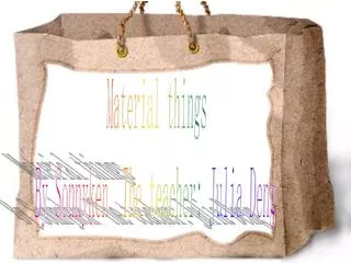 Material things By Sonnyken The teacher: Julia Deng