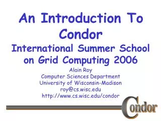 An Introduction To Condor International Summer School on Grid Computing 2006