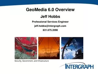 GeoMedia 6.0 Overview Jeff Hobbs Professional Services Engineer jeff.hobbs@intergraph