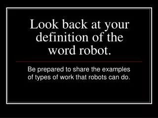 Look back at your definition of the word robot.