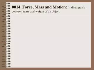 0014 Force, Mass and Motion: 1. distinguish between mass and weight of an object.