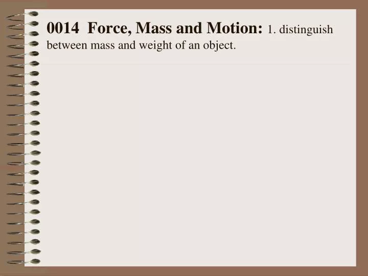 0014 force mass and motion 1 distinguish between mass and weight of an object