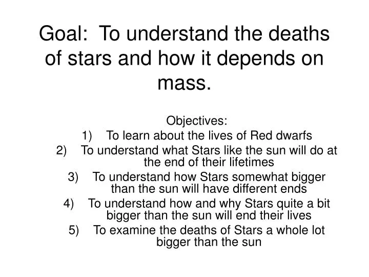 goal to understand the deaths of stars and how it depends on mass