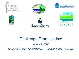 Challenge Grant Update April 19, 2006 Douglas Sellers, NatureServe	Janice Miller, WA DNR