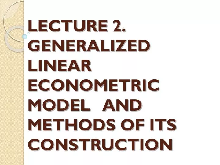 lecture 2 generalized linear econometric model and methods of its construction