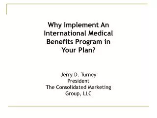 Why Implement An International Medical Benefits Program in Your Plan? Jerry D. Turney President