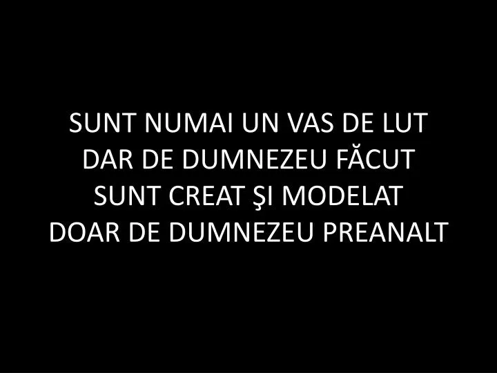 sunt numai un vas de lut dar de dumnezeu f cut sunt creat i modelat doar de dumnezeu preanalt