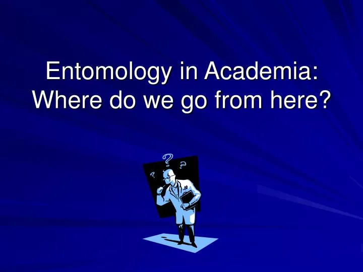 entomology in academia where do we go from here