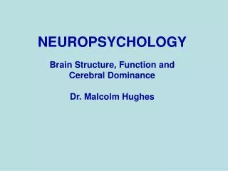 NEUROPSYCHOLOGY Brain Structure, Function and Cerebral Dominance Dr. Malcolm Hughes