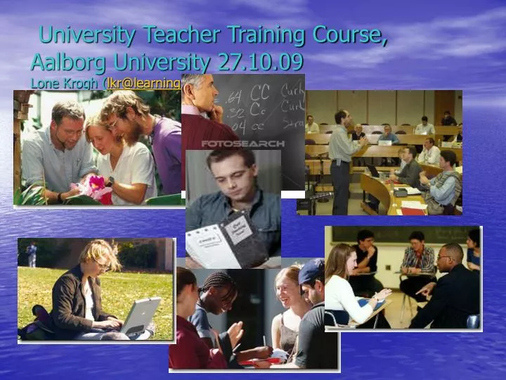 university teacher training course aalborg university 27 10 09 lone krogh lkr@learning aau dk
