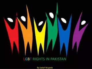 L G B T RIGHTS IN PAKISTAN By Sadaf Mujeeb