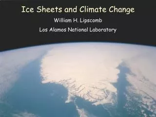 Ice Sheets and Climate Change William H. Lipscomb Los Alamos National Laboratory