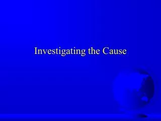 Investigating the Cause