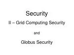 Security II – Grid Computing Security and Globus Security - slide 1