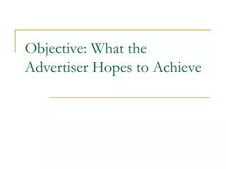 Objective: What the Advertiser Hopes to Achieve