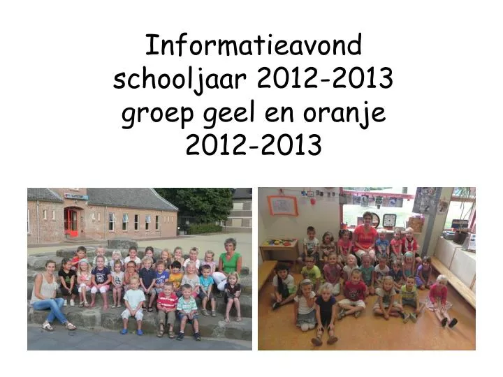 informatieavond schooljaar 2012 2013 groep geel en oranje 2012 2013