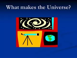 What makes the Universe?