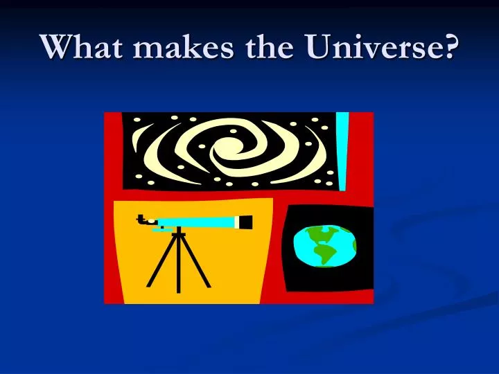 what makes the universe