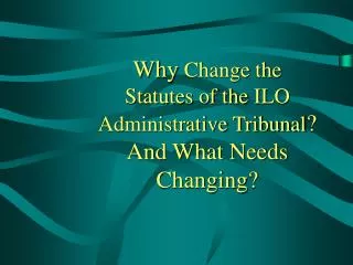 Why Change the Statutes of the ILO Administrative Tribunal ? And What Needs Changing?