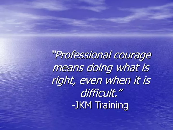 professional courage means doing what is right even when it is difficult jkm training