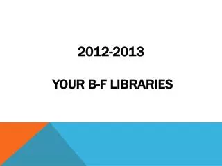 2012-2013 your B-F Libraries
