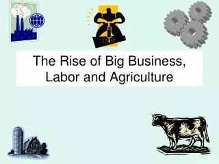 The Rise of Big Business, Labor and Agriculture