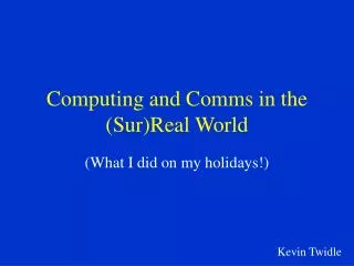 Computing and Comms in the (Sur)Real World