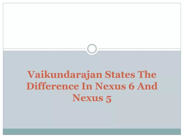 vaikundarajan states the difference in nexus 6 and nexus 5