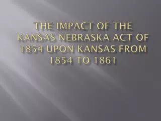 The Impact of the Kansas Nebraska Act of 1854 upon Kansas from 1854 to 1861