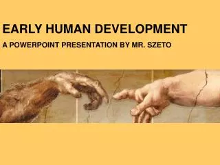 EARLY HUMAN DEVELOPMENT A POWERPOINT PRESENTATION BY MR. SZETO