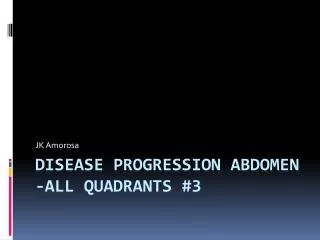 Disease Progression Abdomen -all quadrants #3
