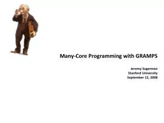 Many-Core Programming with GRAMPS Jeremy Sugerman Stanford University September 12, 2008