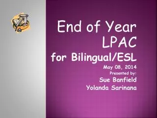 End of Year LPAC for Bilingual/ESL May 08, 2014 Presented by: Sue Banfield Yolanda Sarinana