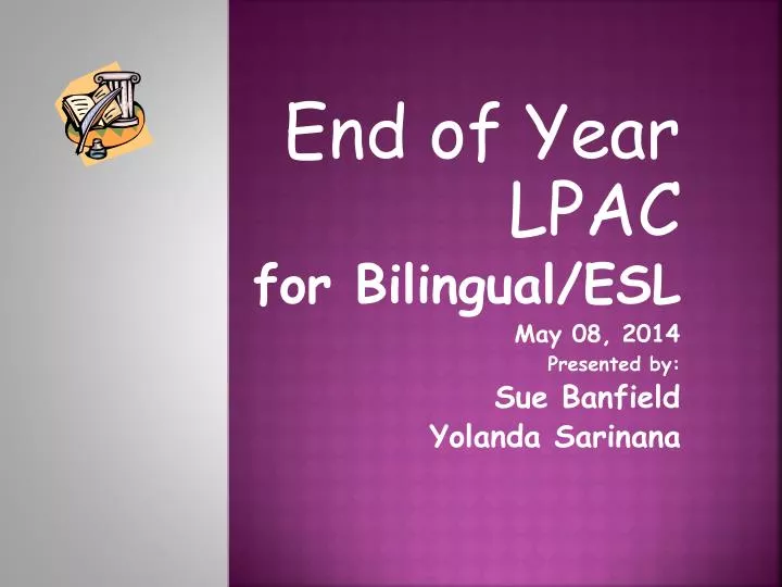end of year lpac for bilingual esl may 08 2014 presented by sue banfield yolanda sarinana