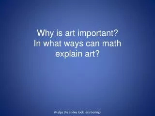 Why is art important? In what ways can math explain art ? (Helps the slides look less boring)