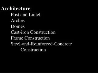 Architecture 	Post and Lintel Arches Domes Cast-iron Construction Frame Construction