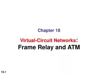 Chapter 18 Virtual-Circuit Networks : Frame Relay and ATM