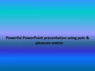 Powerful PowerPoint presentation using pain &amp; pleasure matrix