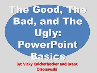 The Good, The Bad, and The Ugly: PowerPoint Basics