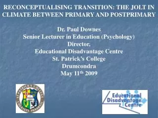 RECONCEPTUALISING TRANSITION: THE JOLT IN CLIMATE BETWEEN PRIMARY AND POSTPRIMARY Dr. Paul Downes