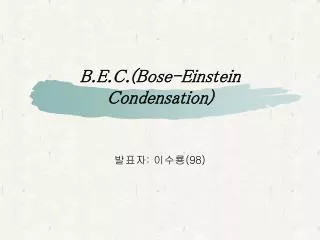 B.E.C.(Bose-Einstein Condensation)