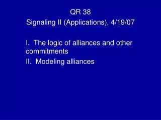 QR 38 Signaling II (Applications), 4/19/07 I. The logic of alliances and other commitments