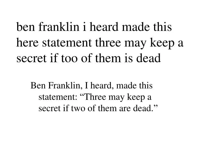 ben franklin i heard made this here statement three may keep a secret if too of them is dead