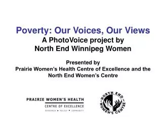 Poverty: Our Voices, Our Views A PhotoVoice project by North End Winnipeg Women Presented by