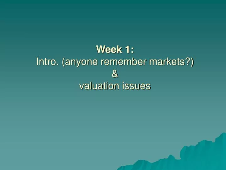week 1 intro anyone remember markets valuation issues