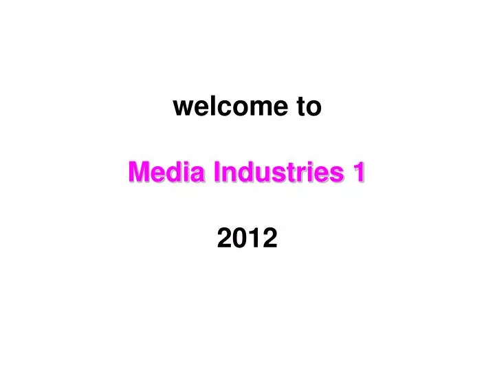 welcome to media industries 1 2012