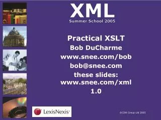 Practical XSLT Bob DuCharme snee/bob bob@snee these slides: snee/xml 1.0
