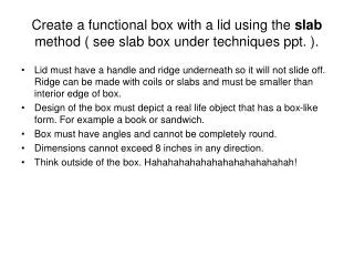 Create a functional box with a lid using the slab method ( see slab box under techniques ppt. ).