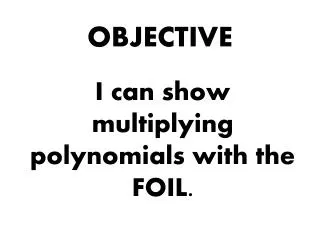I can show multiplying polynomials with the FOIL.