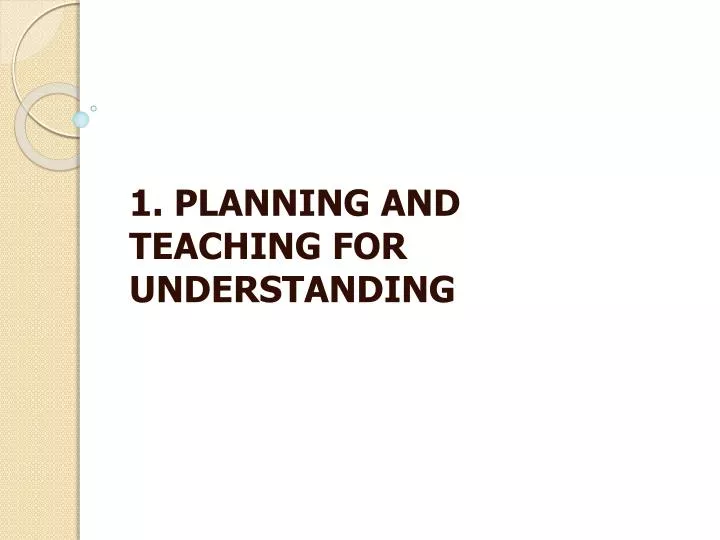 1 planning and teaching for understanding